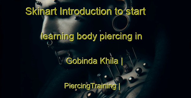 Skinart Introduction to start learning body piercing in Gobinda Khila | PiercingTraining | PiercingClasses | SkinartTraining-Bangladesh